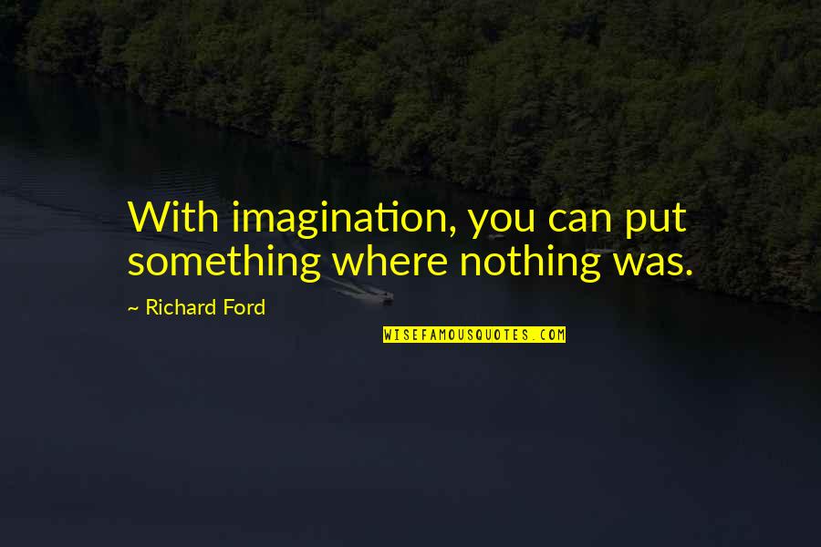 Lemberger Verlag Quotes By Richard Ford: With imagination, you can put something where nothing Lemberger Verlag Quotes By Richard Ford: With imagination, you can put something where nothing