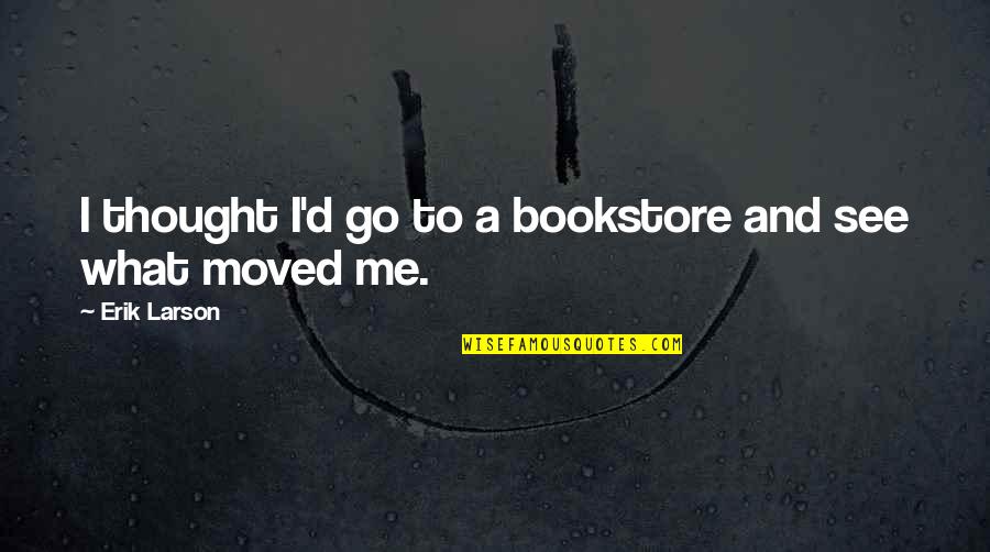 Lembi 8 Quotes By Erik Larson: I thought I'd go to a bookstore and Lembi 8 Quotes By Erik Larson: I thought I'd go to a bookstore and