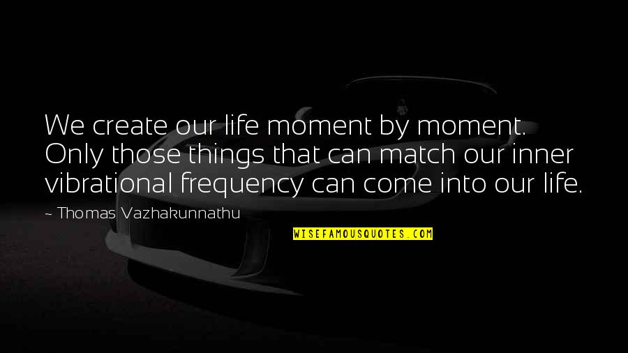 Lembrancinhas Quotes By Thomas Vazhakunnathu: We create our life moment by moment. Only