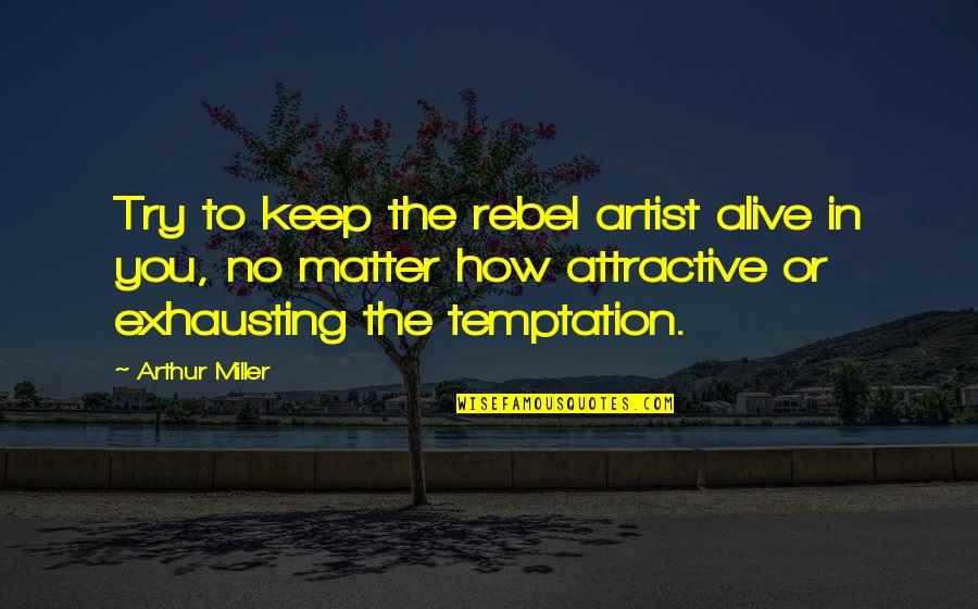 Lembrar De Que Quotes By Arthur Miller: Try to keep the rebel artist alive in