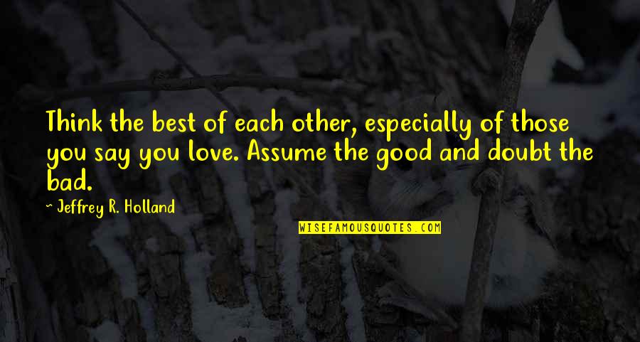 Lembrook Quotes By Jeffrey R. Holland: Think the best of each other, especially of Lembrook Quotes By Jeffrey R. Holland: Think the best of each other, especially of