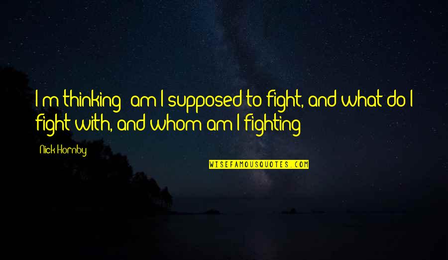 Lembu Adalah Quotes By Nick Hornby: I'm thinking: am I supposed to fight, and