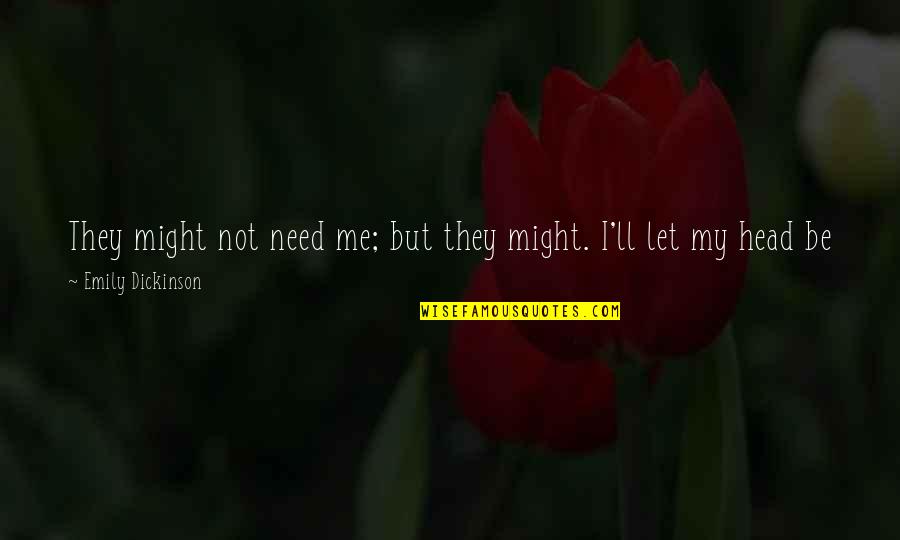 Lembut Belaian Quotes By Emily Dickinson: They might not need me; but they might.