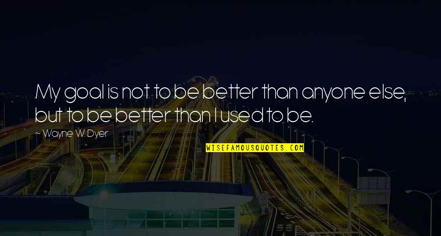 Lembut Belaian Quotes By Wayne W. Dyer: My goal is not to be better than