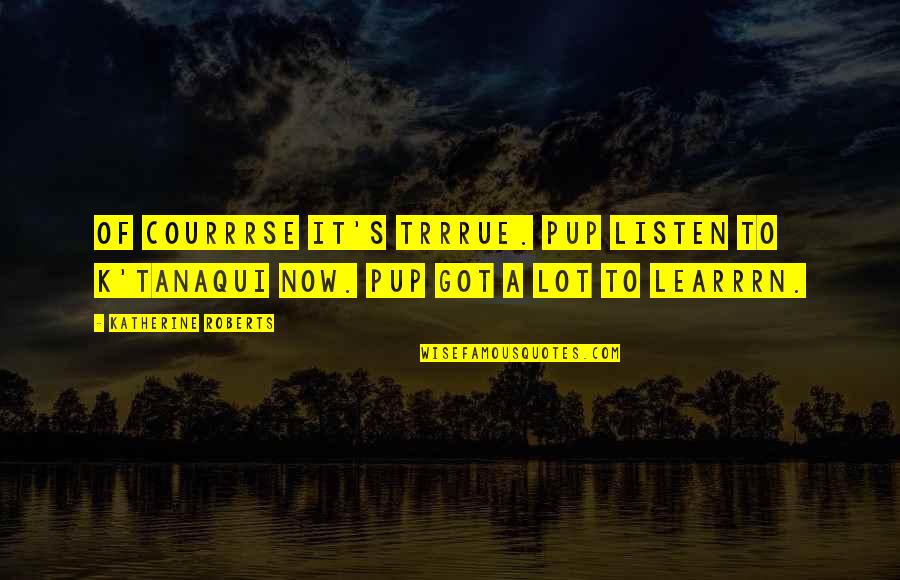 Lemcke Coconut Quotes By Katherine Roberts: Of courrrse it's trrrue. Pup listen to K'tanaqui Lemcke Coconut Quotes By Katherine Roberts: Of courrrse it's trrrue. Pup listen to K'tanaqui