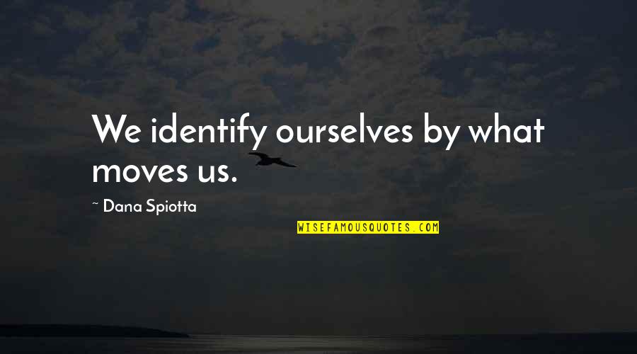 Lemeek Quotes By Dana Spiotta: We identify ourselves by what moves us. Lemeek Quotes By Dana Spiotta: We identify ourselves by what moves us.