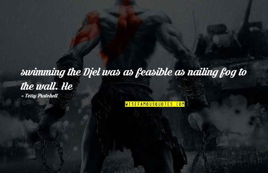 Lemelle Noho Quotes By Terry Pratchett: swimming the Djel was as feasible as nailing