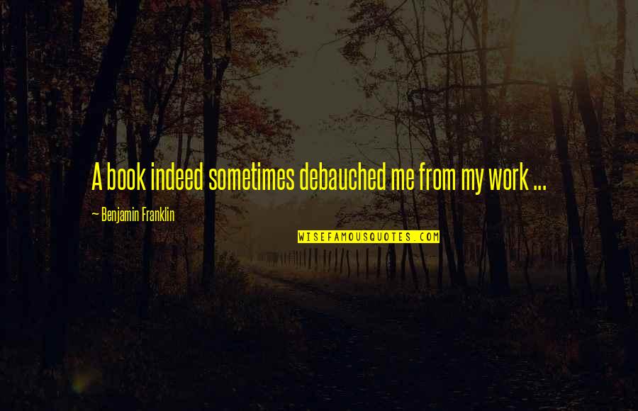 Lemercier Binoculars Quotes By Benjamin Franklin: A book indeed sometimes debauched me from my Lemercier Binoculars Quotes By Benjamin Franklin: A book indeed sometimes debauched me from my