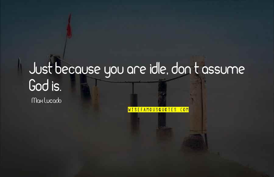Lemery Rollins Quotes By Max Lucado: Just because you are idle, don't assume God Lemery Rollins Quotes By Max Lucado: Just because you are idle, don't assume God