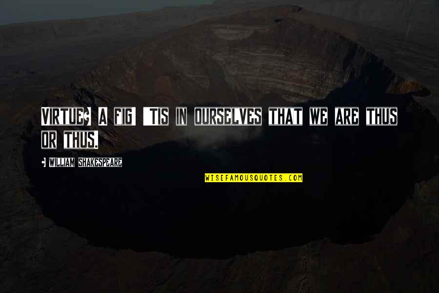 Lemesh Quotes By William Shakespeare: Virtue? A fig! 'Tis in ourselves that we Lemesh Quotes By William Shakespeare: Virtue? A fig! 'Tis in ourselves that we