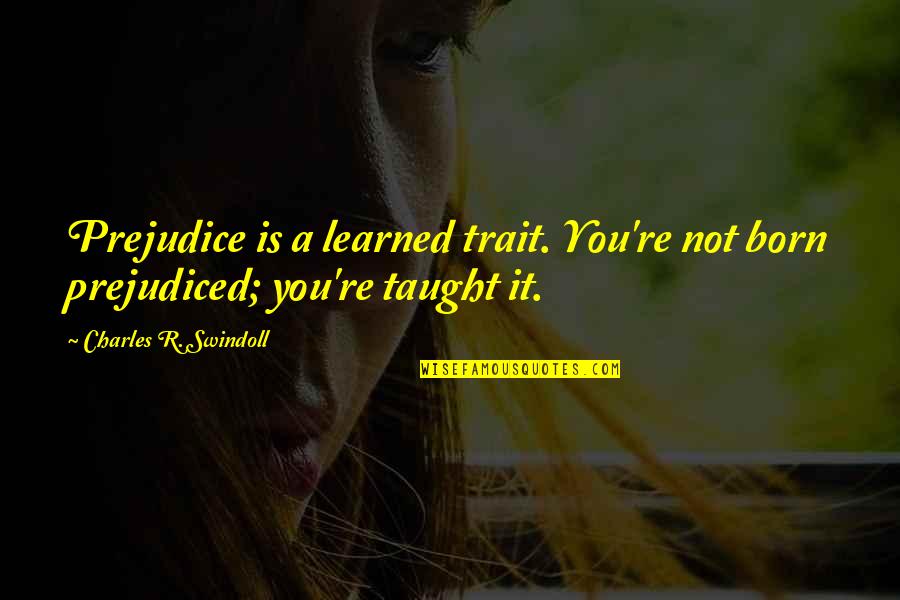 Lemetais Dormesson Quotes By Charles R. Swindoll: Prejudice is a learned trait. You're not born Lemetais Dormesson Quotes By Charles R. Swindoll: Prejudice is a learned trait. You're not born