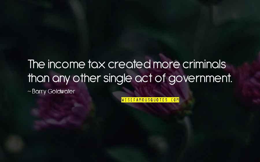 Lemisha 702 Quotes By Barry Goldwater: The income tax created more criminals than any
