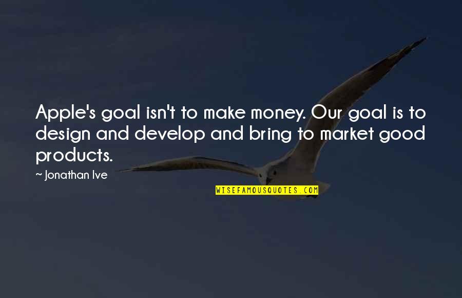 Lemisha 702 Quotes By Jonathan Ive: Apple's goal isn't to make money. Our goal