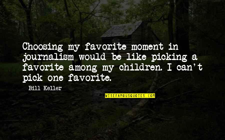 Lemite Emmanuel Quotes By Bill Keller: Choosing my favorite moment in journalism would be