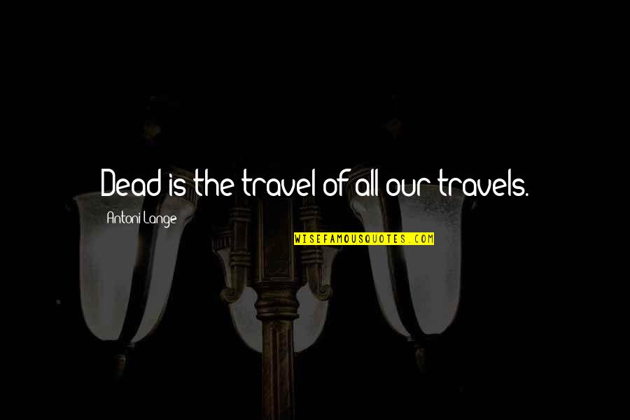 Lemke Quotes By Antoni Lange: Dead is the travel of all our travels.