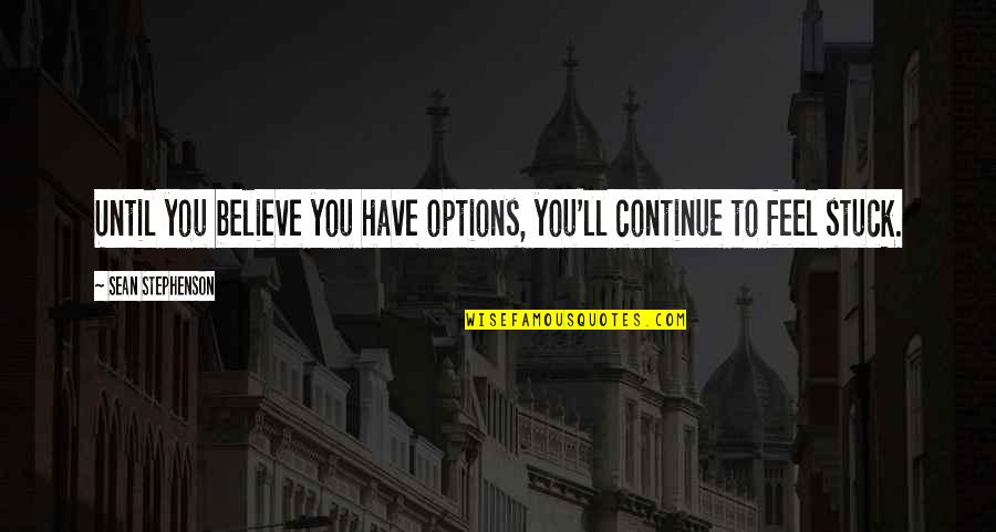 Lemme Find Out Quotes By Sean Stephenson: Until you believe you have options, you'll continue