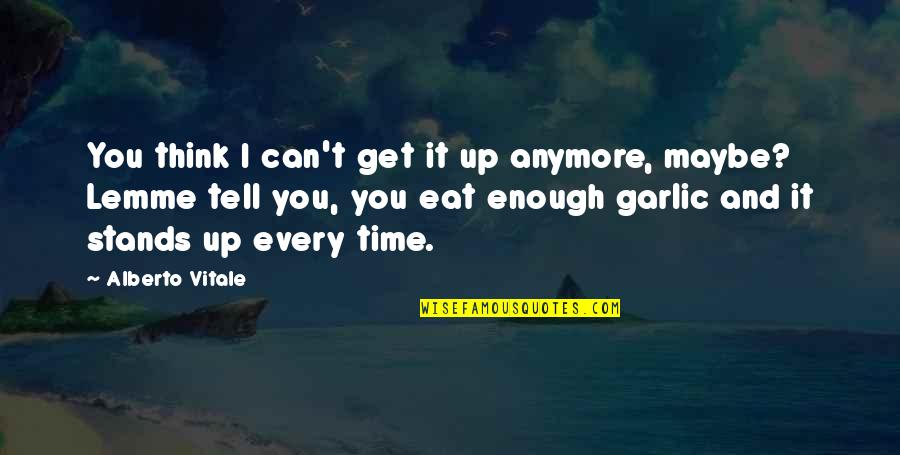 Lemme Quotes By Alberto Vitale: You think I can't get it up anymore,
