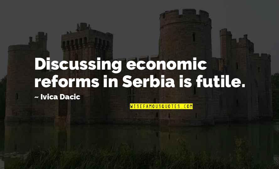 Lemmerdeur Film Quotes By Ivica Dacic: Discussing economic reforms in Serbia is futile.