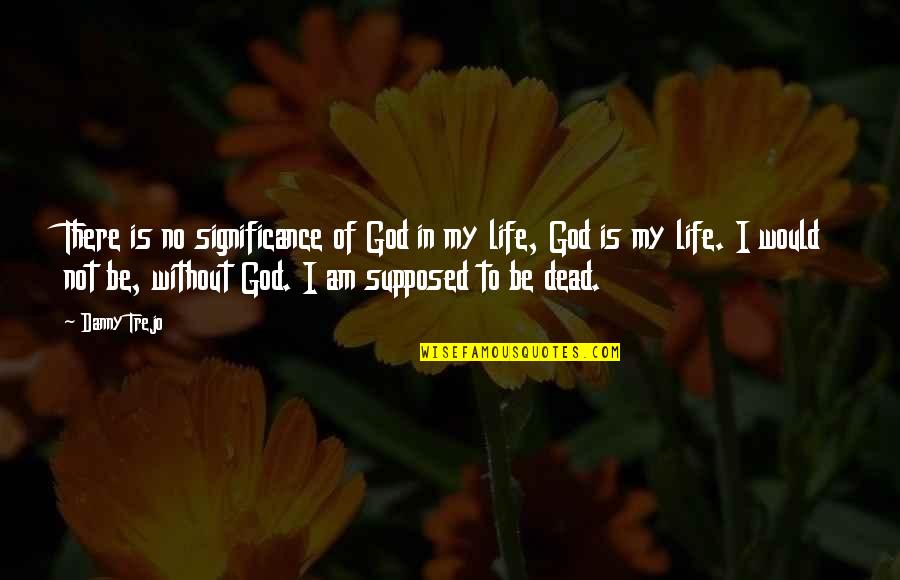 Lemmers Shoes Quotes By Danny Trejo: There is no significance of God in my Lemmers Shoes Quotes By Danny Trejo: There is no significance of God in my