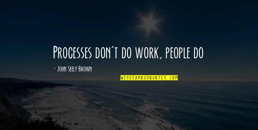 Lemmerz 4 Quotes By John Seely Brown: Processes don't do work, people do