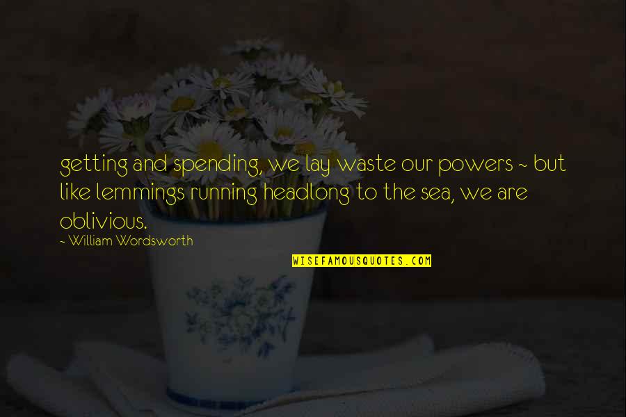 Lemmings Quotes By William Wordsworth: getting and spending, we lay waste our powers