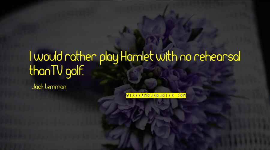 Lemmon Quotes By Jack Lemmon: I would rather play Hamlet with no rehearsal