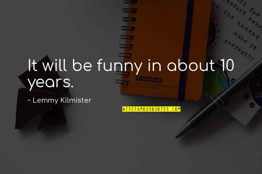 Lemmy Kilmister Funny Quotes By Lemmy Kilmister: It will be funny in about 10 years.