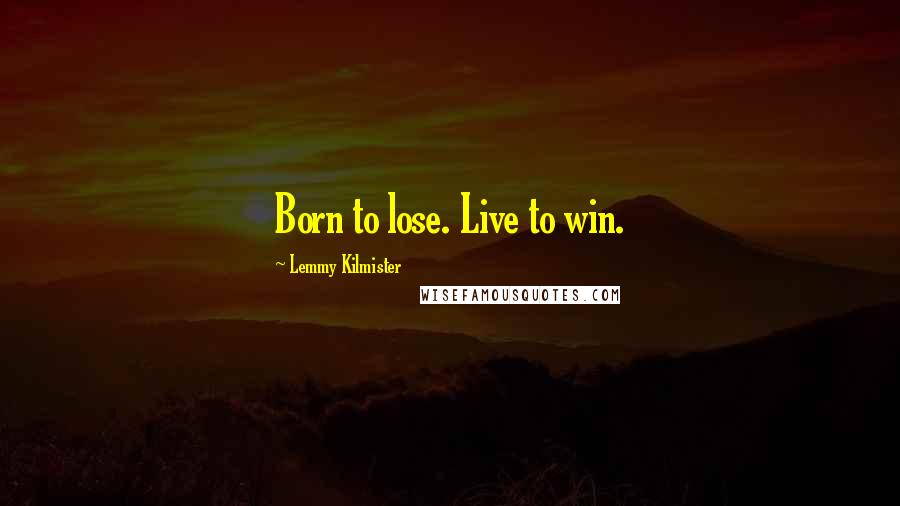 Lemmy Kilmister quotes: Born to lose. Live to win.