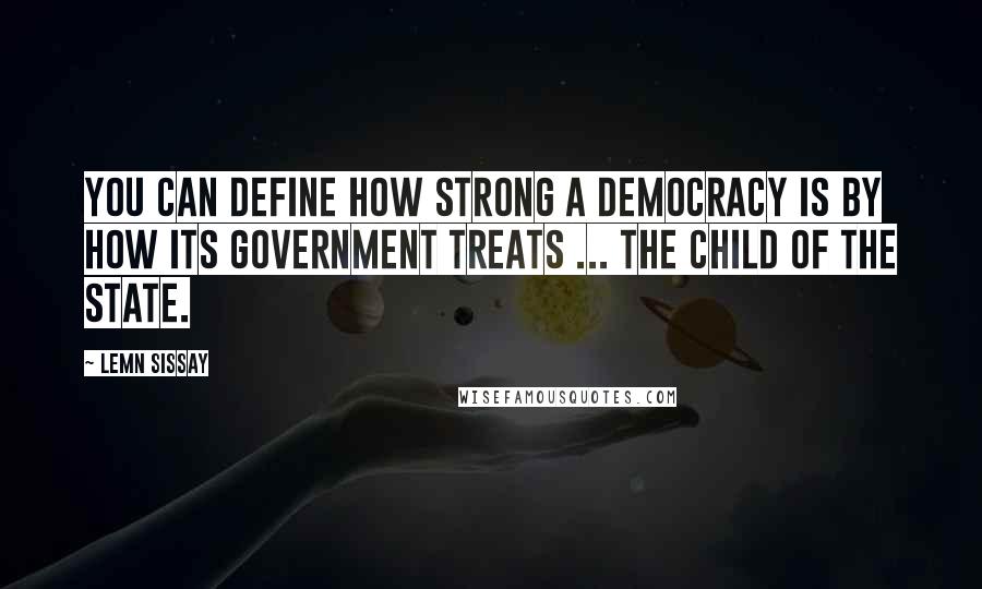 Lemn Sissay quotes: You can define how strong a democracy is by how its government treats ... the child of the state.