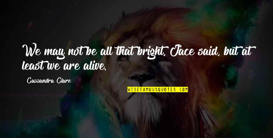 Lemn Sissay Quotes By Cassandra Clare: We may not be all that bright, Jace Lemn Sissay Quotes By Cassandra Clare: We may not be all that bright, Jace