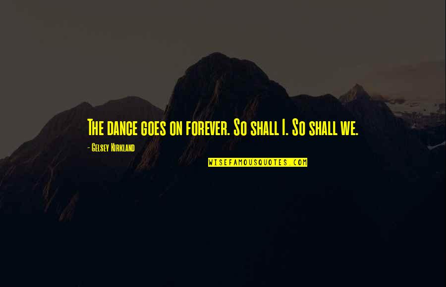 Lemnaru Iulian Quotes By Gelsey Kirkland: The dance goes on forever. So shall I. Lemnaru Iulian Quotes By Gelsey Kirkland: The dance goes on forever. So shall I.