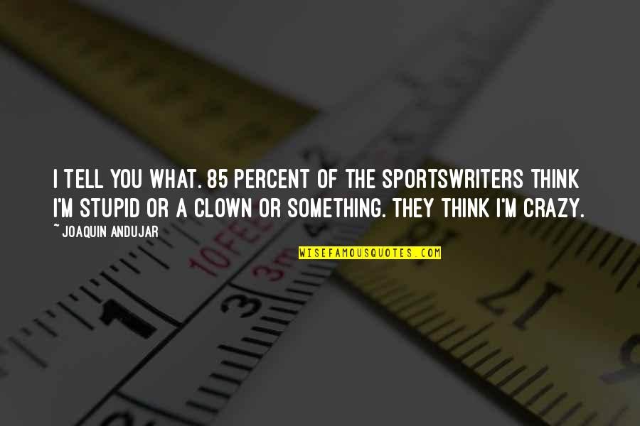 Lemnul Domnului Quotes By Joaquin Andujar: I tell you what. 85 percent of the Lemnul Domnului Quotes By Joaquin Andujar: I tell you what. 85 percent of the