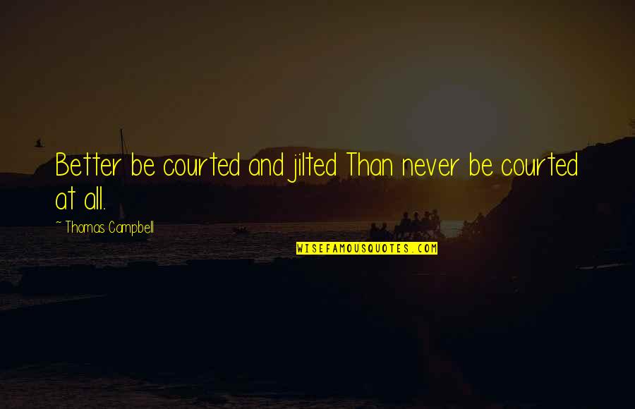 Lemoal Gray Quotes By Thomas Campbell: Better be courted and jilted Than never be Lemoal Gray Quotes By Thomas Campbell: Better be courted and jilted Than never be