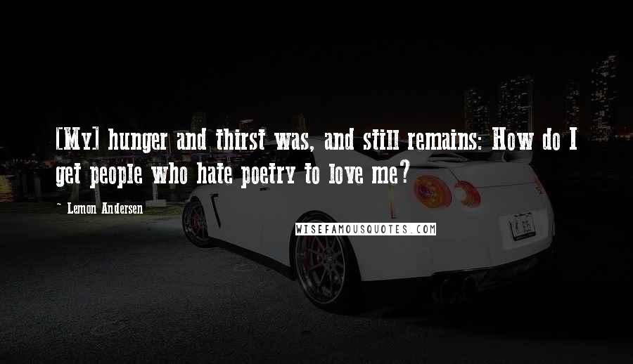 Lemon Andersen quotes: [My] hunger and thirst was, and still remains: How do I get people who hate poetry to love me?