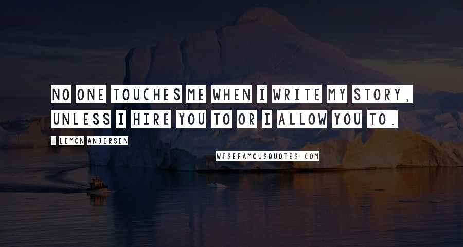 Lemon Andersen quotes: No one touches me when I write my story, unless I hire you to or I allow you to.