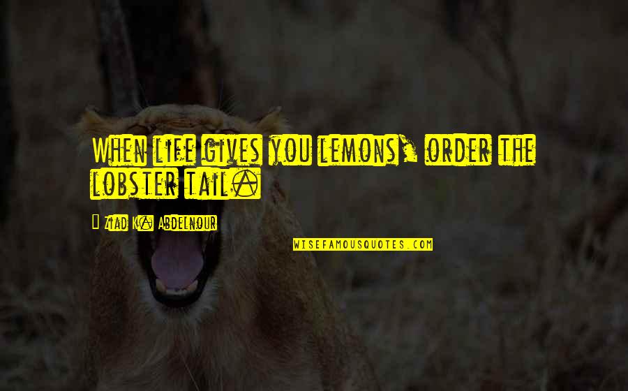 Lemon Life Quotes By Ziad K. Abdelnour: When life gives you lemons, order the lobster