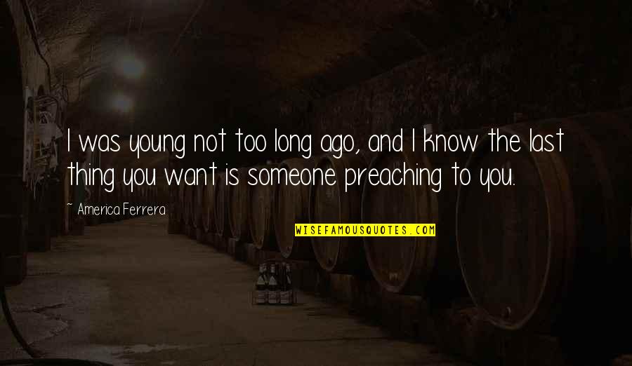 Lemon Yellow Tops Quotes By America Ferrera: I was young not too long ago, and Lemon Yellow Tops Quotes By America Ferrera: I was young not too long ago, and