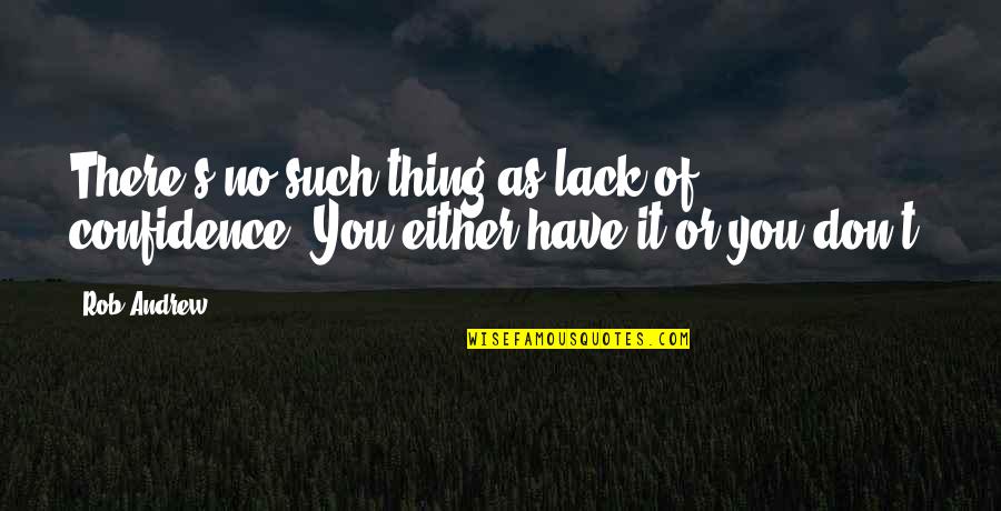 Lemonaids Quotes By Rob Andrew: There's no such thing as lack of confidence.