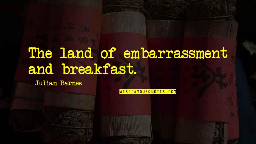 Lemondrop Designs Quotes By Julian Barnes: The land of embarrassment and breakfast.