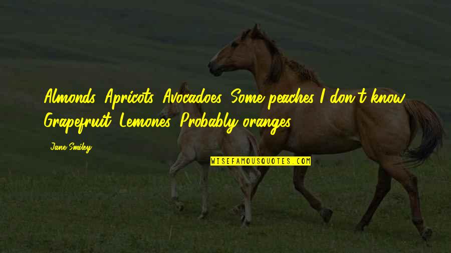 Lemones Quotes By Jane Smiley: Almonds. Apricots. Avocadoes. Some peaches I don't know.
