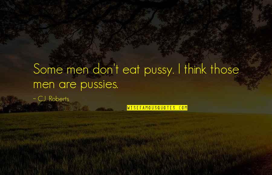 Lemonia Grove Quotes By C.J. Roberts: Some men don't eat pussy. I think those Lemonia Grove Quotes By C.J. Roberts: Some men don't eat pussy. I think those