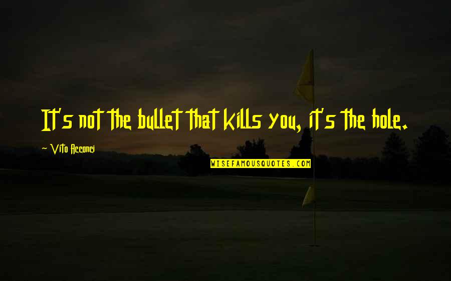 Lemoniez Kids Quotes By Vito Acconci: It's not the bullet that kills you, it's