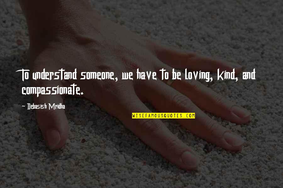 Lemons And Love Quotes By Debasish Mridha: To understand someone, we have to be loving,