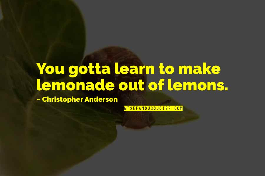 Lemons Make Lemonade Quotes By Christopher Anderson: You gotta learn to make lemonade out of