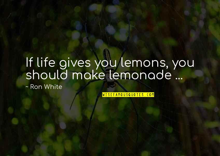 Lemons Make Lemonade Quotes By Ron White: If life gives you lemons, you should make