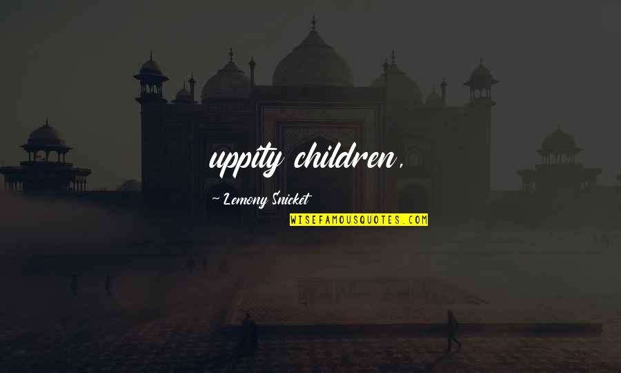 Lemony Quotes By Lemony Snicket: uppity children,