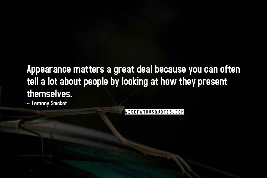 Lemony Snicket quotes: Appearance matters a great deal because you can often tell a lot about people by looking at how they present themselves. Lemony Snicket quotes: Appearance matters a great deal because you can often tell a lot about people by looking at how they present themselves.