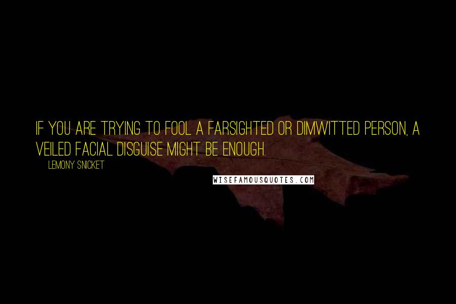 Lemony Snicket quotes: If you are trying to fool a farsighted or dimwitted person, a veiled facial disguise might be enough. Lemony Snicket quotes: If you are trying to fool a farsighted or dimwitted person, a veiled facial disguise might be enough.