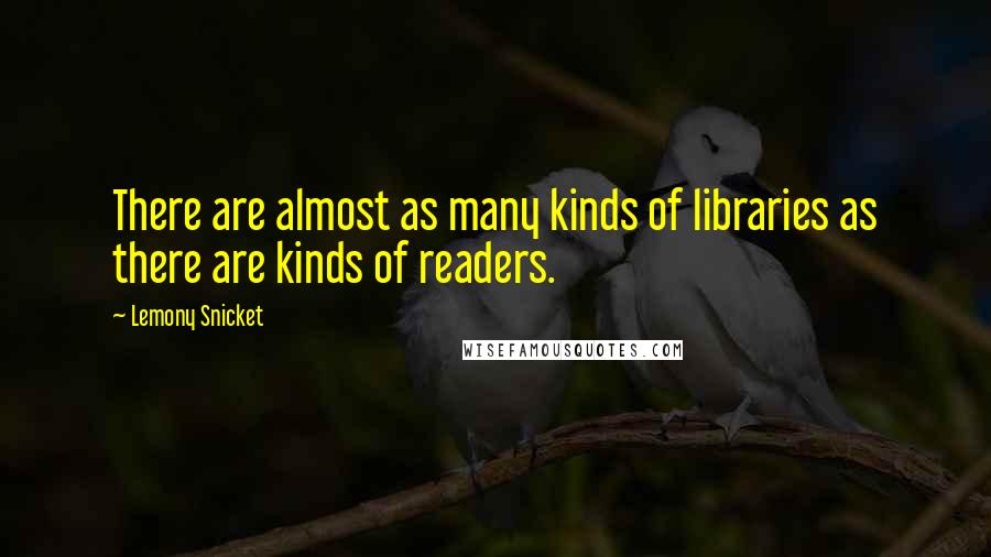 Lemony Snicket quotes: There are almost as many kinds of libraries as there are kinds of readers.