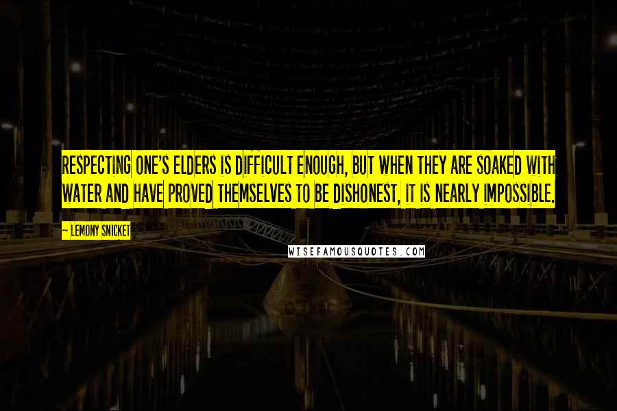Lemony Snicket quotes: Respecting one's elders is difficult enough, but when they are soaked with water and have proved themselves to be dishonest, it is nearly impossible.